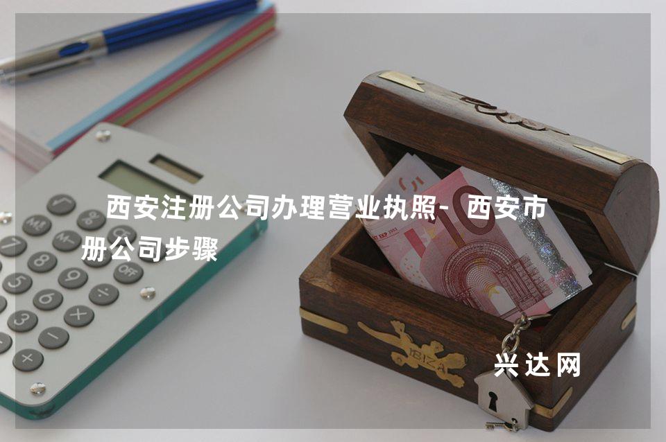 西安注冊公司辦理營業(yè)執(zhí)照-西安市注冊公司步驟