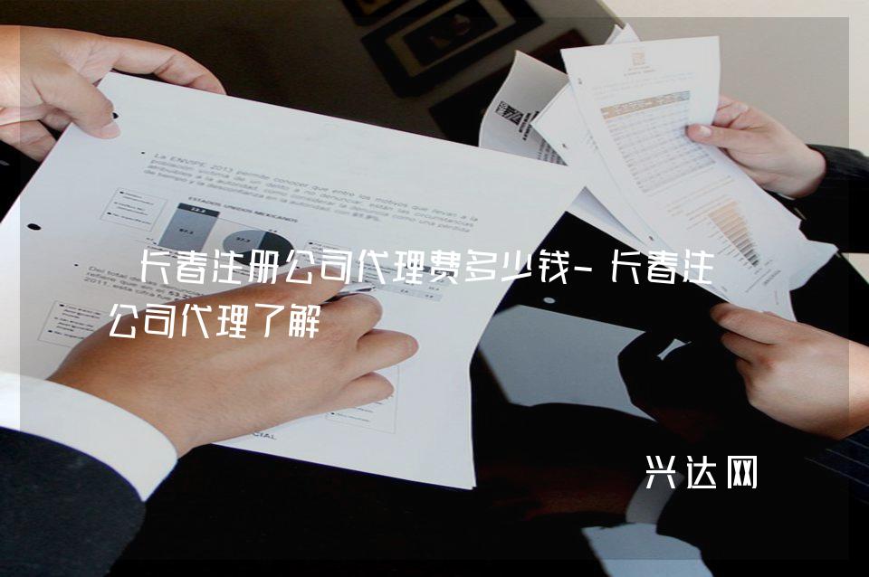 長春注冊公司代理費多少錢-長春注冊公司代理了解